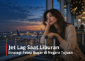 Jet Lag Saat Liburan Strategi Tetap Bugar di Negara Tujuan